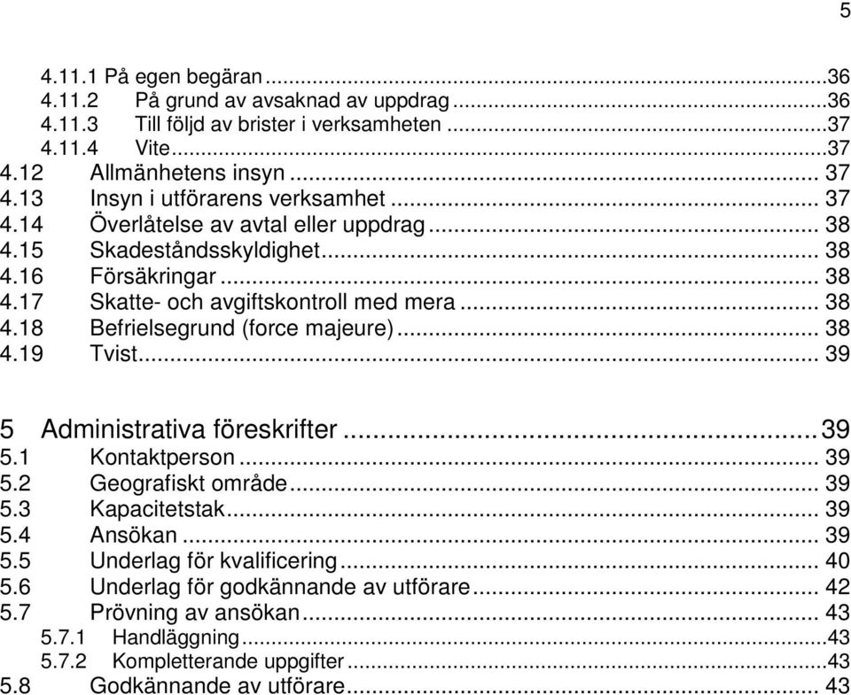 .. 38 4.19 Tvist... 39 5 Administrativa föreskrifter...39 5.1 Kontaktperson... 39 5.2 Geografiskt område... 39 5.3 Kapacitetstak... 39 5.4 Ansökan... 39 5.5 Underlag för kvalificering... 40 5.