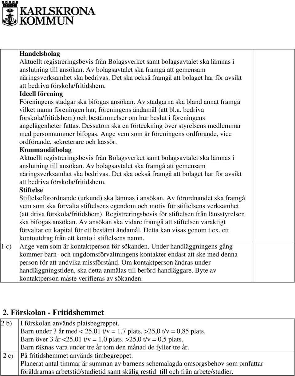 Av stadgarna ska bland annat framgå vilket namn föreningen har, föreningens ändamål (att bl.a. bedriva förskola/fritidshem) och bestämmelser om hur beslut i föreningens angelägenheter fattas.