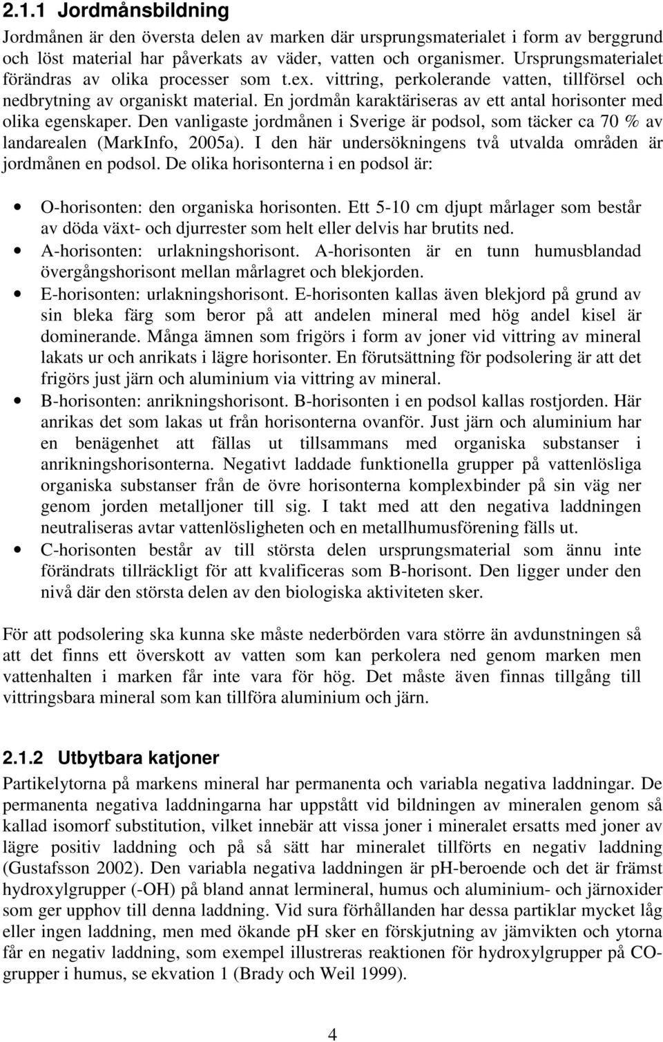 En jordmån karaktäriseras av ett antal horisonter med olika egenskaper. Den vanligaste jordmånen i Sverige är podsol, som täcker ca 70 % av landarealen (MarkInfo, 2005a).