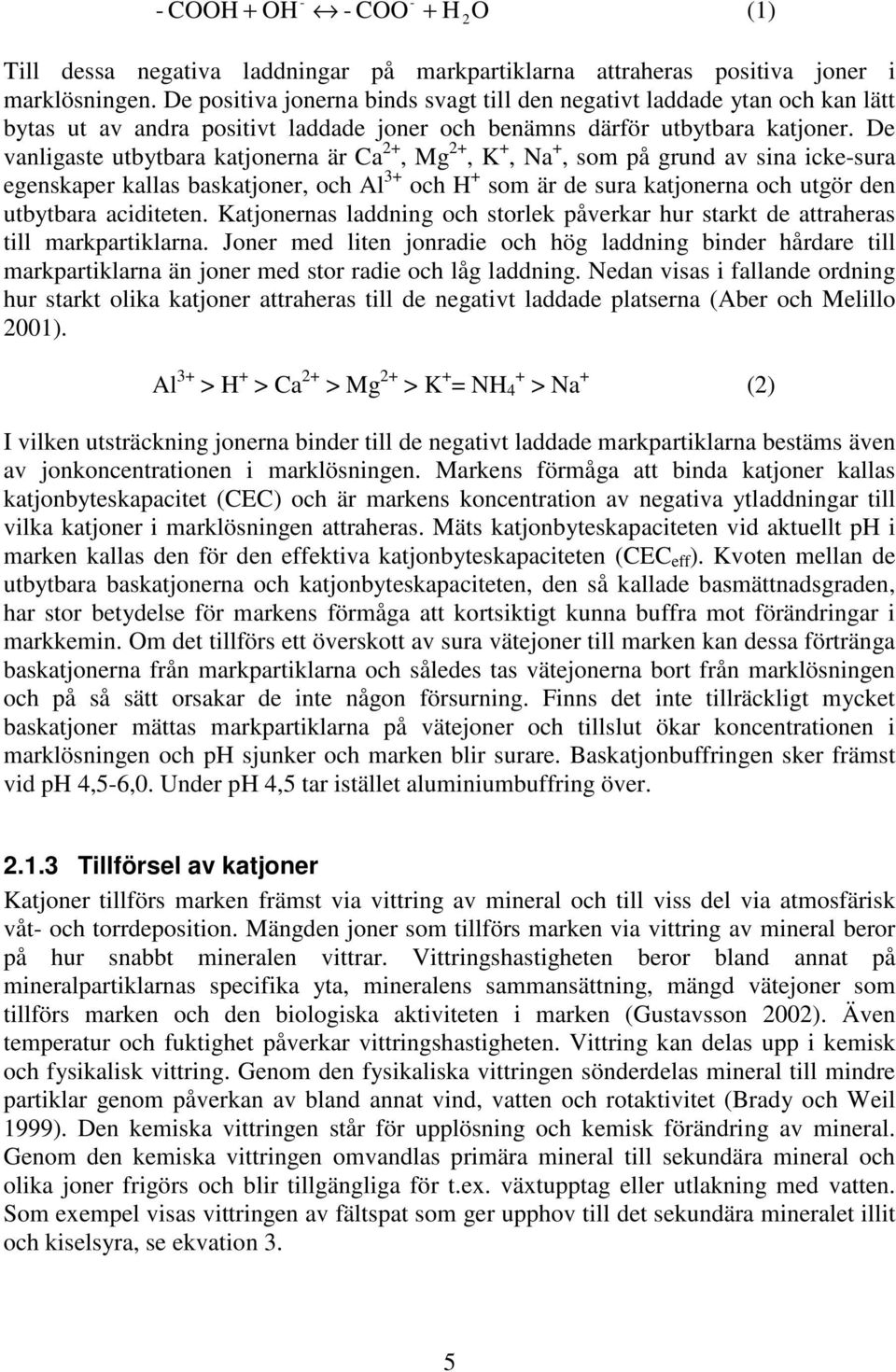 De vanligaste utbytbara katjonerna är Ca 2+, Mg 2+, K +, Na +, som på grund av sina icke-sura egenskaper kallas baskatjoner, och Al 3+ och H + som är de sura katjonerna och utgör den utbytbara