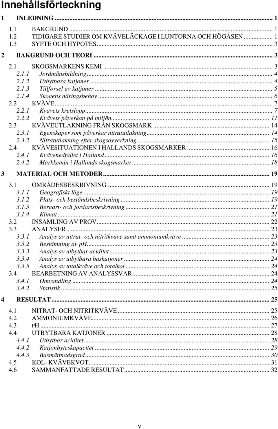 .. 11 2.3 KVÄVEUTLAKNING FRÅN SKOGSMARK... 14 2.3.1 Egenskaper som påverkar nitratutlakning... 14 2.3.2 Nitratutlakning efter skogsavverkning... 15 2.4 KVÄVESITUATIONEN I HALLANDS SKOGSMARKER... 16 2.