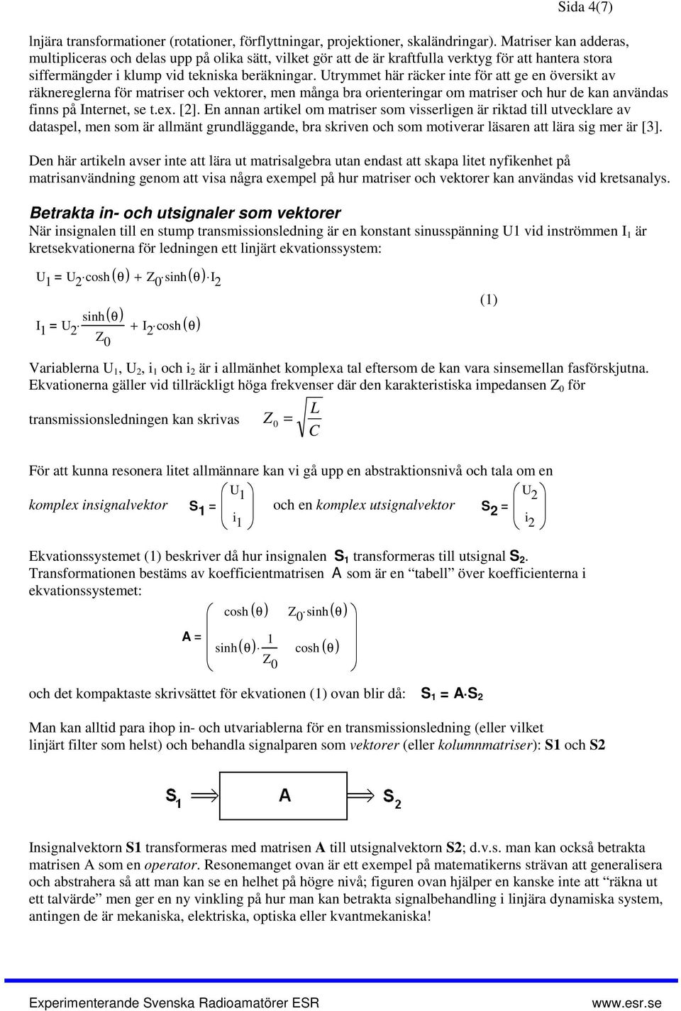 Utrymmet här räcker inte för att ge en översikt av räknereglerna för matriser och vektorer, men många bra orienteringar om matriser och hur de kan användas finns på Internet, se t.ex. [2].