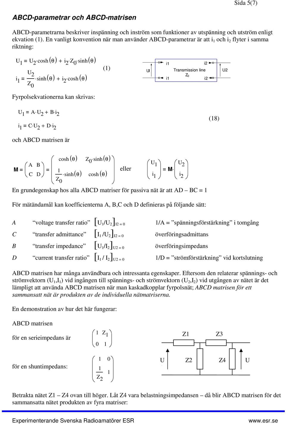 U A U 2 + B i 2 i C U 2 + D i 2 (8) och ABCD matrisen är sinh( θ) U eller U A B M 2 M C D sinh( θ) i i 2 En grundegenskap hos alla ABCD matriser för passiva nät är att AD BC = För mätändamål kan