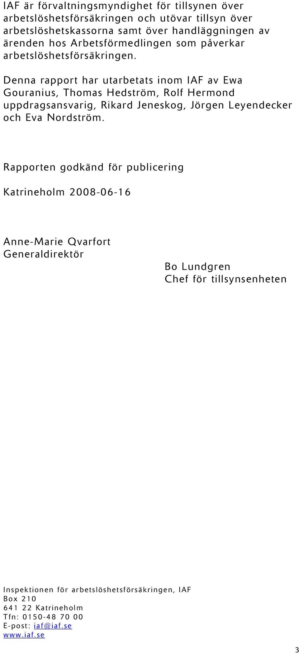 Denna rapport har utarbetats inom IAF av Ewa Gouranius, Thomas Hedström, Rolf Hermond uppdragsansvarig, Rikard Jeneskog, Jörgen Leyendecker och Eva Nordström.