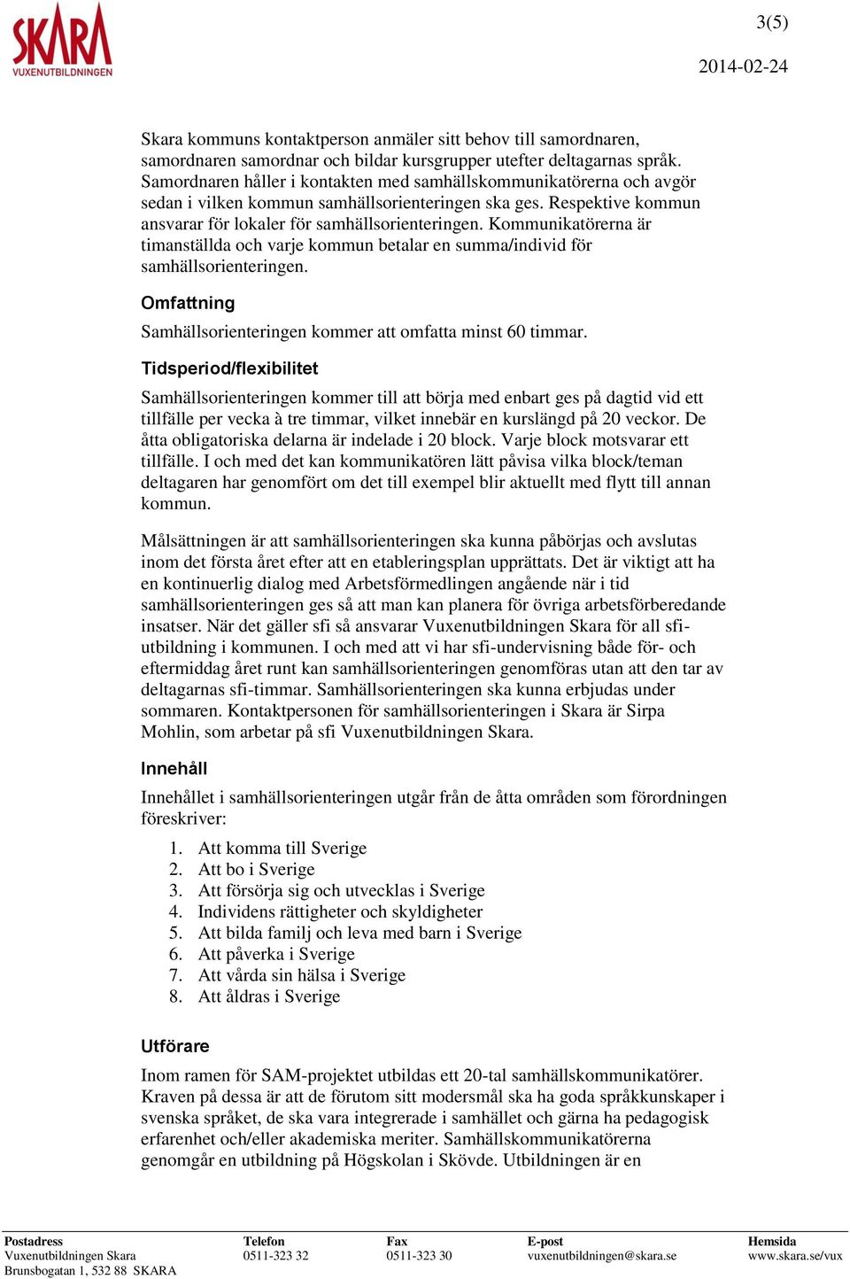 Kommunikatörerna är timanställda och varje kommun betalar en summa/individ för samhällsorienteringen. Omfattning Samhällsorienteringen kommer att omfatta minst 60 timmar.