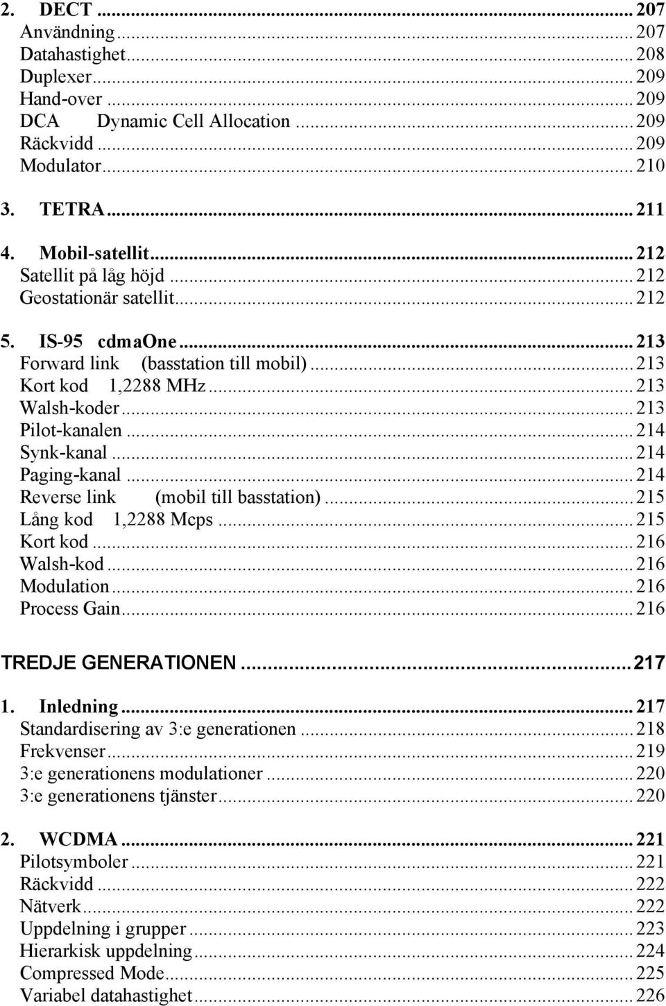 .. 214 Synk-kanal... 214 Paging-kanal... 214 Reverse link (mobil till basstation)... 215 Lång kod 1,2288 Mcps... 215 Kort kod... 216 Walsh-kod... 216 Modulation... 216 Process Gain.