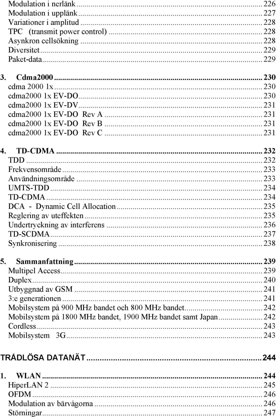 .. 232 Frekvensområde... 233 Användningsområde... 233 UMTS-TDD... 234 TD-CDMA... 234 DCA - Dynamic Cell Allocation... 235 Reglering av uteffekten... 235 Undertryckning av interferens... 236 TD-SCDMA.