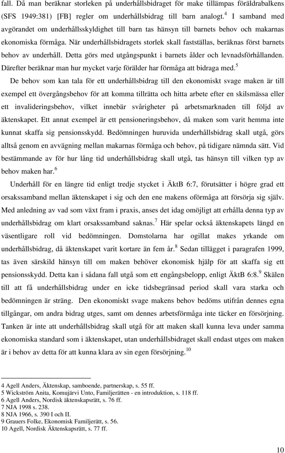 När underhållsbidragets storlek skall fastställas, beräknas först barnets behov av underhåll. Detta görs med utgångspunkt i barnets ålder och levnadsförhållanden.