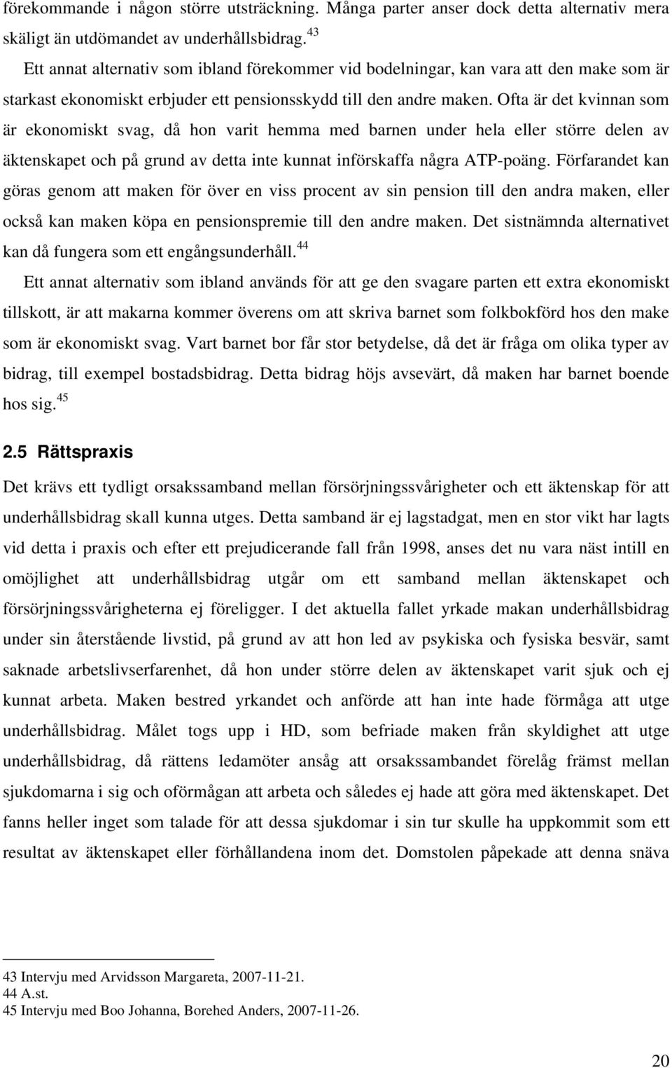 Ofta är det kvinnan som är ekonomiskt svag, då hon varit hemma med barnen under hela eller större delen av äktenskapet och på grund av detta inte kunnat införskaffa några ATP-poäng.