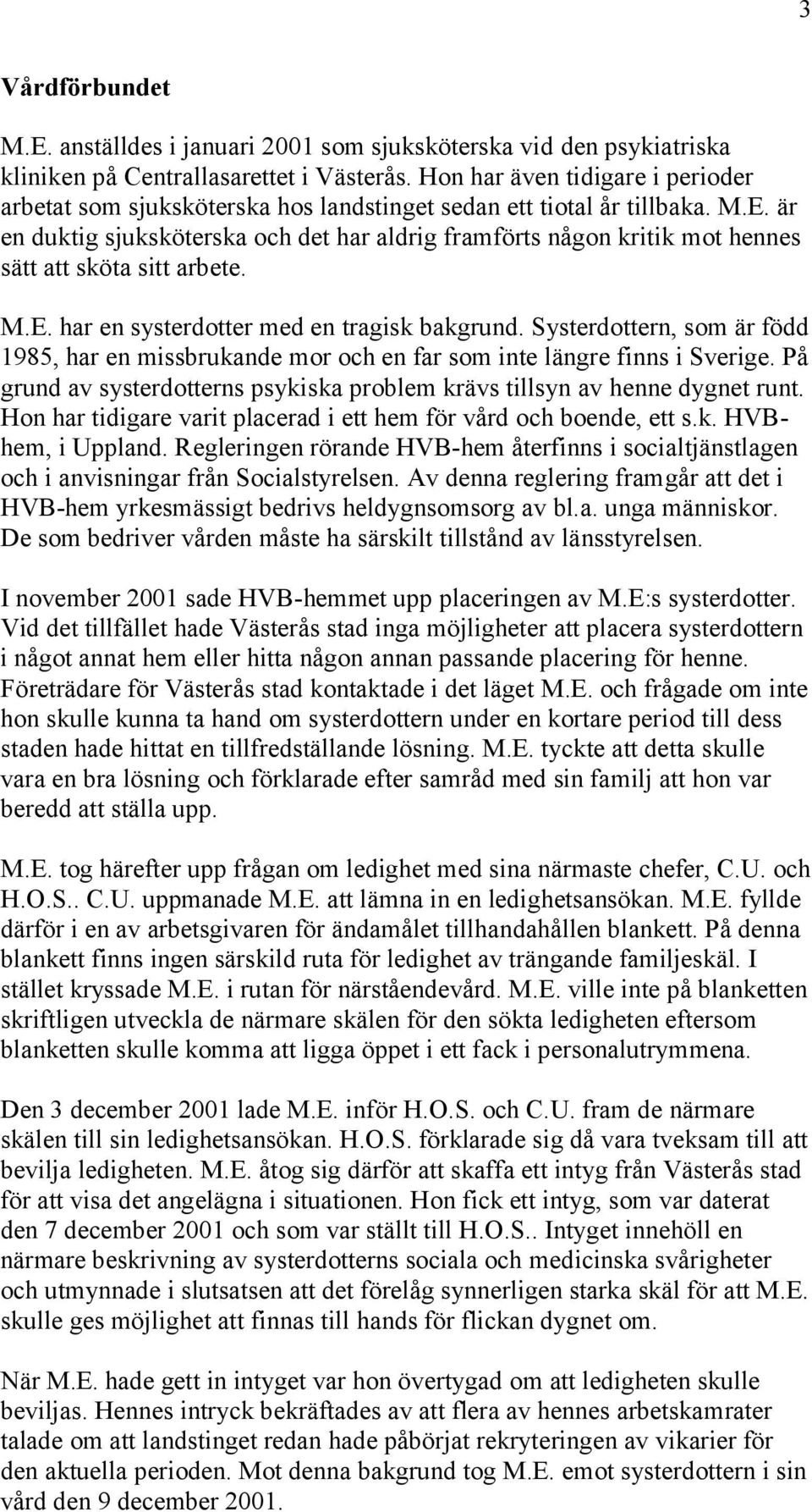 är en duktig sjuksköterska och det har aldrig framförts någon kritik mot hennes sätt att sköta sitt arbete. M.E. har en systerdotter med en tragisk bakgrund.