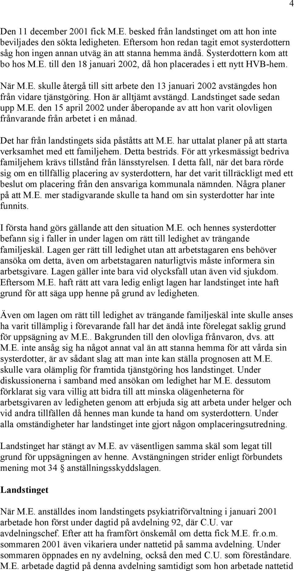 E. skulle återgå till sitt arbete den 13 januari 2002 avstängdes hon från vidare tjänstgöring. Hon är alltjämt avstängd. Landstinget sade sedan upp M.E. den 15 april 2002 under åberopande av att hon varit olovligen frånvarande från arbetet i en månad.