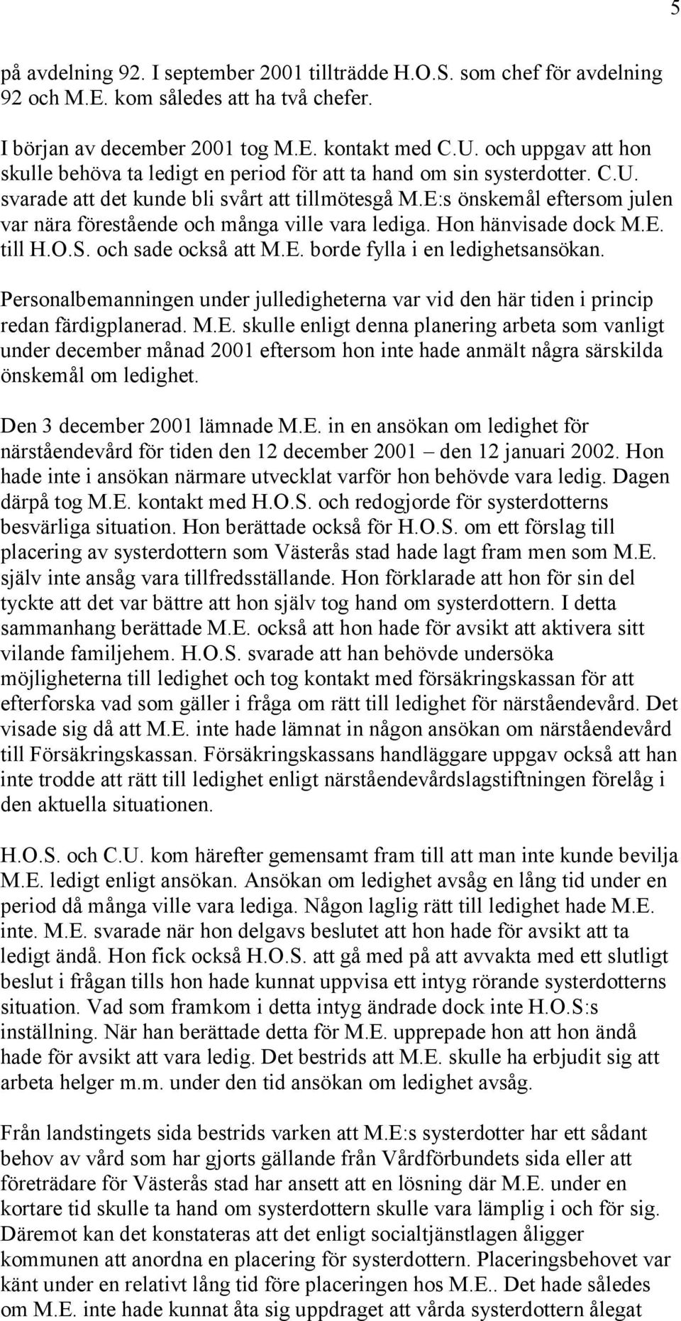 E:s önskemål eftersom julen var nära förestående och många ville vara lediga. Hon hänvisade dock M.E. till H.O.S. och sade också att M.E. borde fylla i en ledighetsansökan.