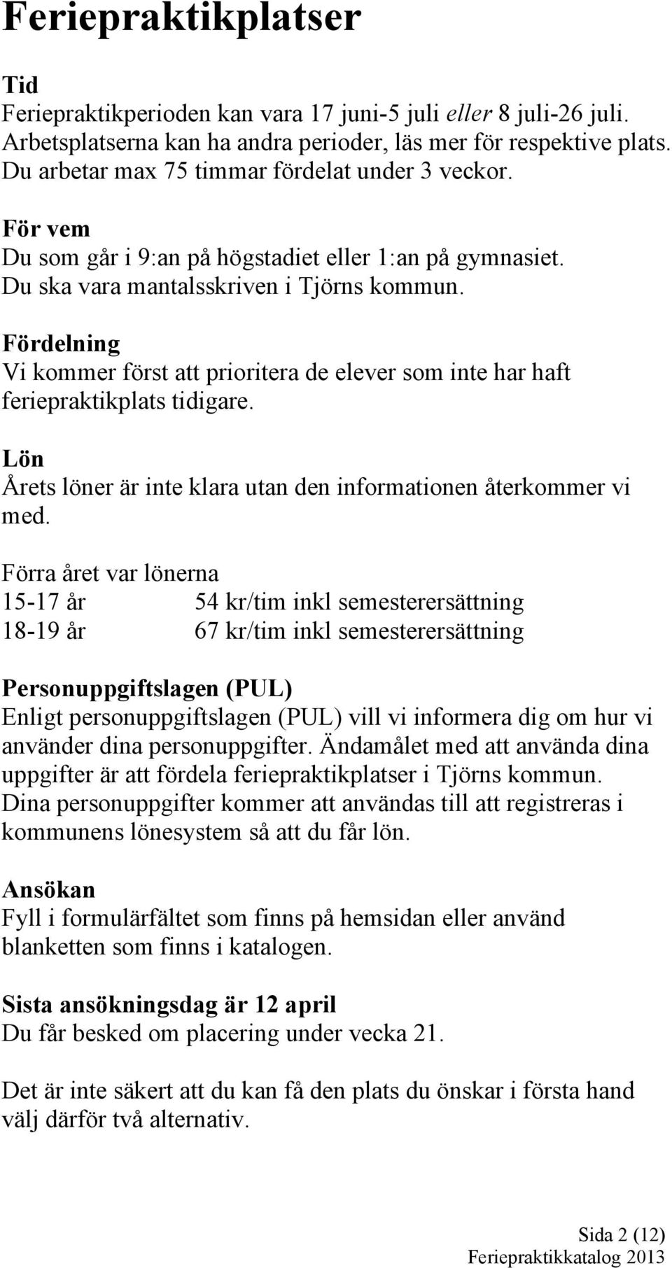 Fördelning Vi kommer först att prioritera de elever som inte har haft feriepraktikplats tidigare. Lön Årets löner är inte klara utan den informationen återkommer vi med.