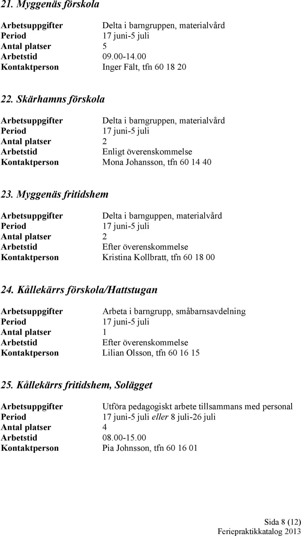 Myggenäs fritidshem Arbetsuppgifter Delta i barnguppen, materialvård Kontaktperson Kristina Kollbratt, tfn 60 18 00 24.