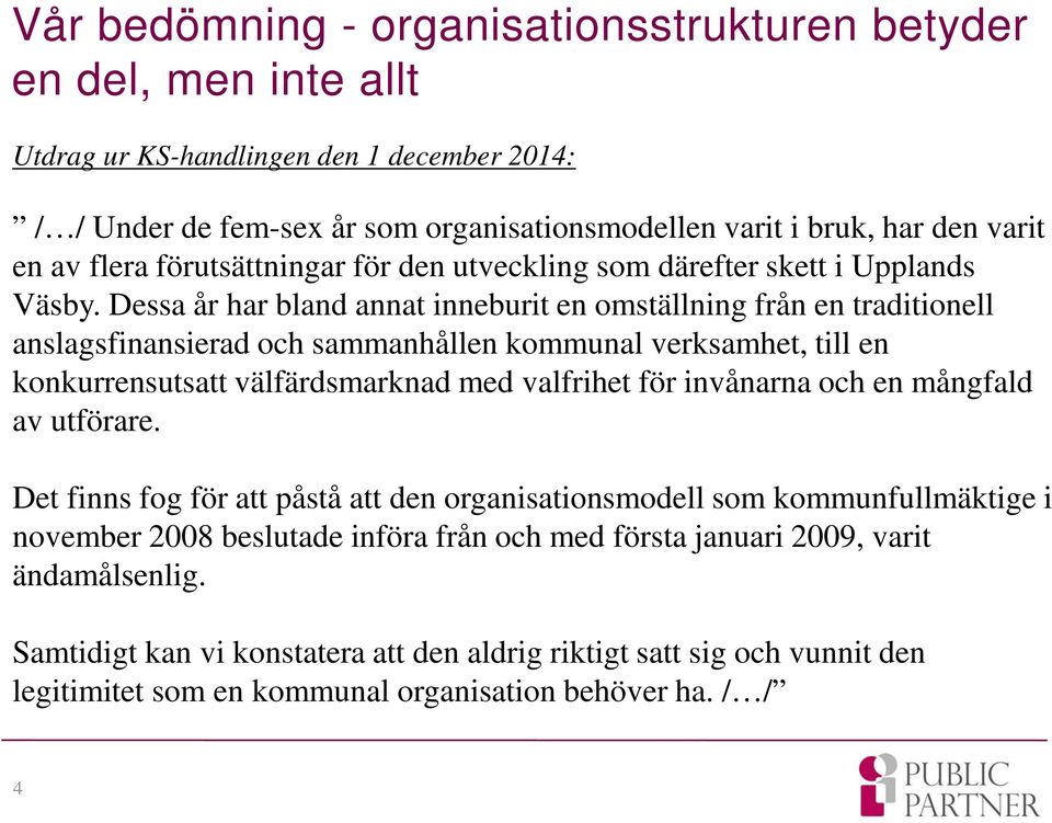 Dessa år har bland annat inneburit en omställning från en traditionell anslagsfinansierad och sammanhållen kommunal verksamhet, till en konkurrensutsatt välfärdsmarknad med valfrihet för invånarna