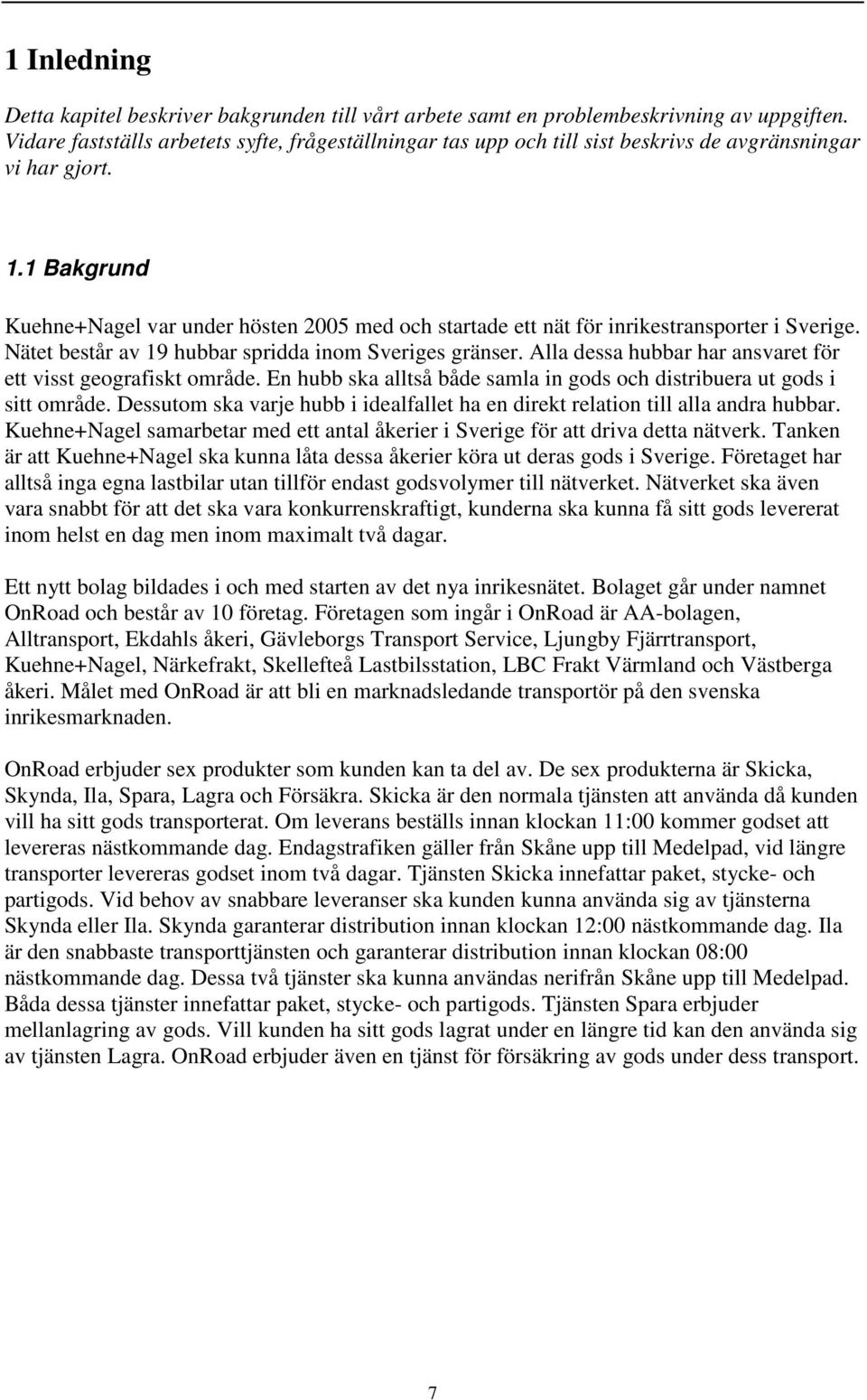 1 Bakgrund Kuehne+Nagel var under hösten 2005 med och startade ett nät för inrikestransporter i Sverige. Nätet består av 19 hubbar spridda inom Sveriges gränser.