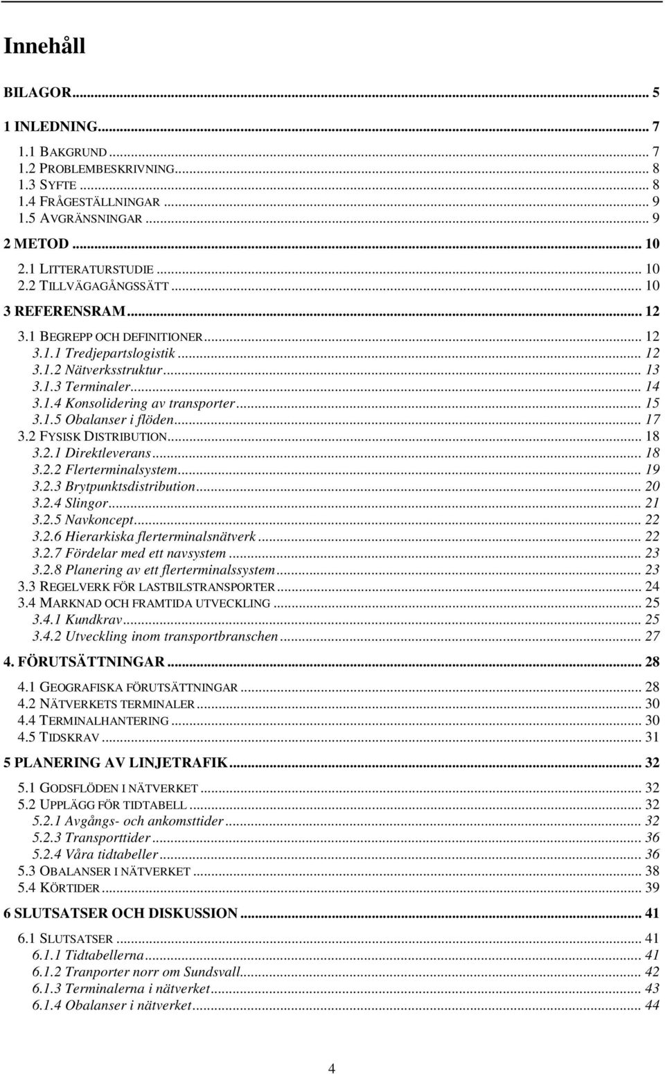 .. 17 3.2 FYSISK DISTRIBUTION... 18 3.2.1 Direktleverans... 18 3.2.2 Flerterminalsystem... 19 3.2.3 Brytpunktsdistribution... 20 3.2.4 Slingor... 21 3.2.5 Navkoncept... 22 3.2.6 Hierarkiska flerterminalsnätverk.