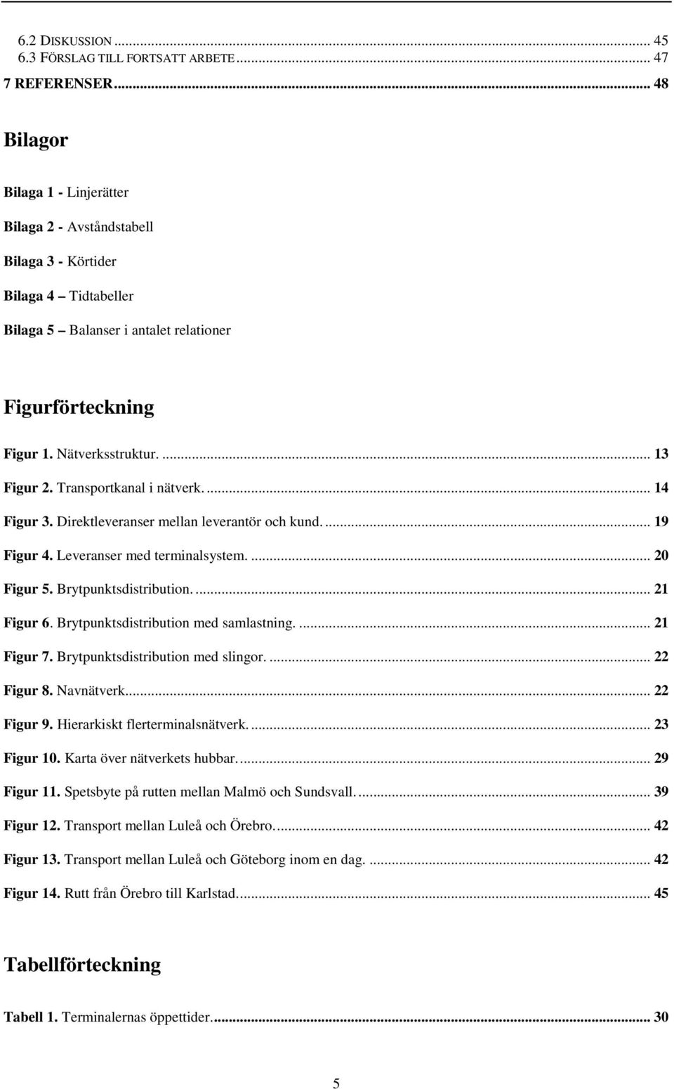 Transportkanal i nätverk.... 14 Figur 3. Direktleveranser mellan leverantör och kund.... 19 Figur 4. Leveranser med terminalsystem.... 20 Figur 5. Brytpunktsdistribution.... 21 Figur 6.