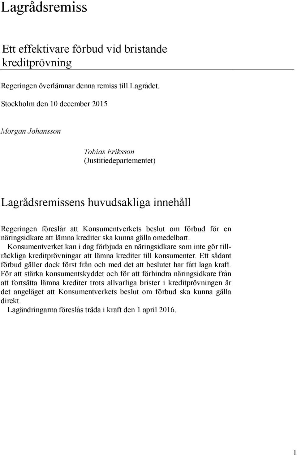 näringsidkare att lämna krediter ska kunna gälla omedelbart. Konsumentverket kan i dag förbjuda en näringsidkare som inte gör tillräckliga kreditprövningar att lämna krediter till konsumenter.