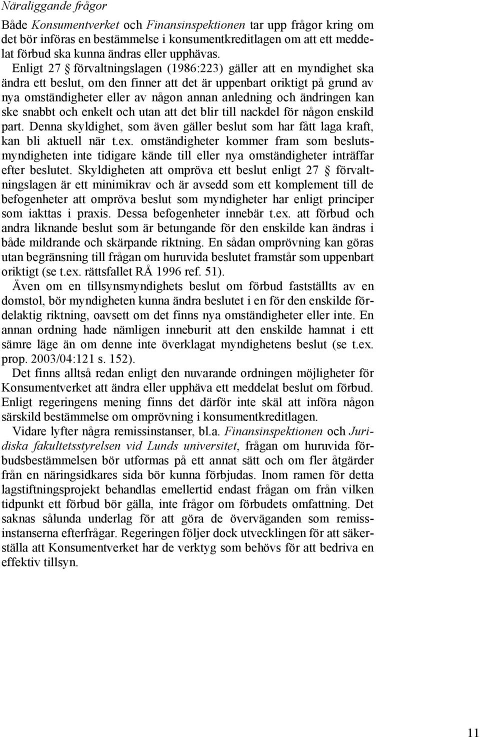 Enligt 27 förvaltningslagen (1986:223) gäller att en myndighet ska ändra ett beslut, om den finner att det är uppenbart oriktigt på grund av nya omständigheter eller av någon annan anledning och