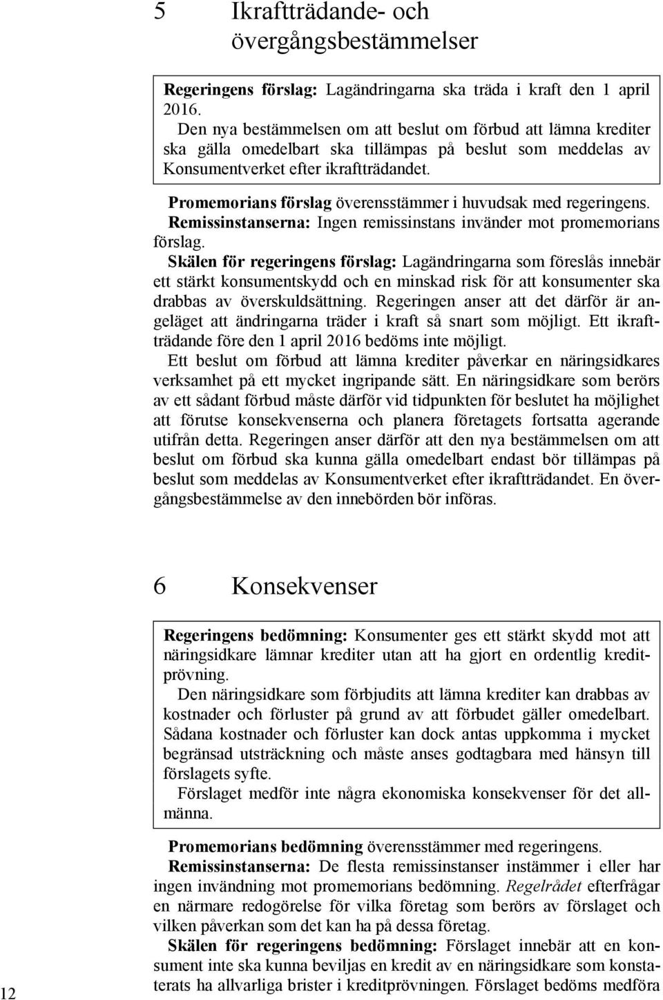 Promemorians förslag överensstämmer i huvudsak med regeringens. Remissinstanserna: Ingen remissinstans invänder mot promemorians förslag.