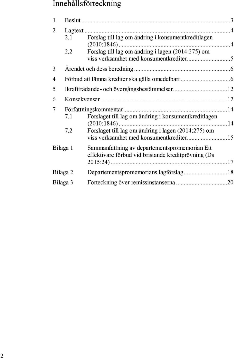 1 Förslaget till lag om ändring i konsumentkreditlagen (2010:1846)... 14 7.2 Förslaget till lag om ändring i lagen (2014:275) om viss verksamhet med konsumentkrediter.