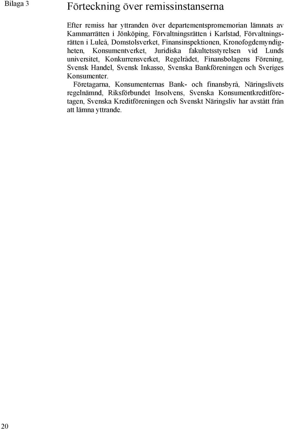 Konkurrensverket, Regelrådet, Finansbolagens Förening, Svensk Handel, Svensk Inkasso, Svenska Bankföreningen och Sveriges Konsumenter.