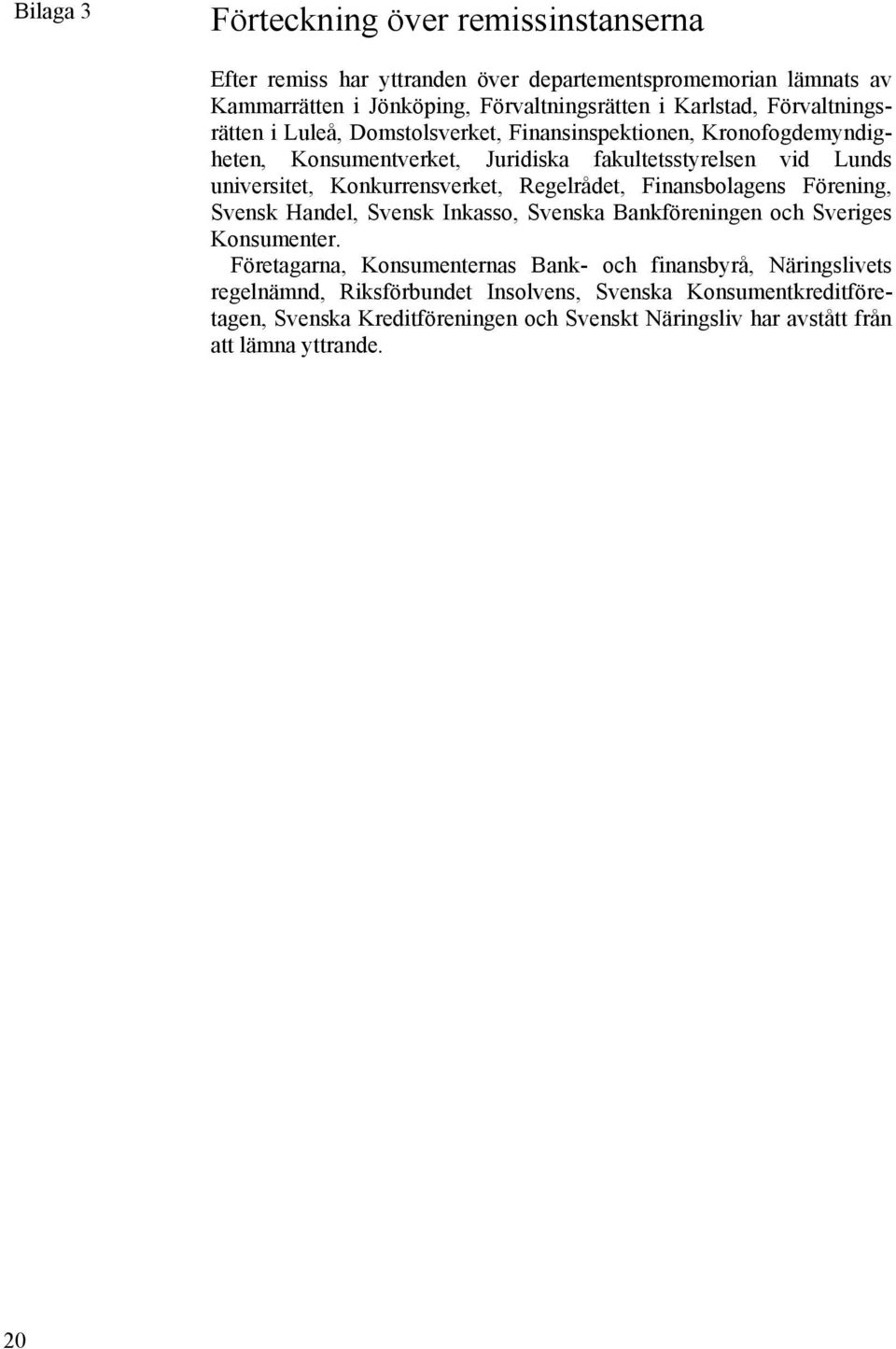 Konkurrensverket, Regelrådet, Finansbolagens Förening, Svensk Handel, Svensk Inkasso, Svenska Bankföreningen och Sveriges Konsumenter.