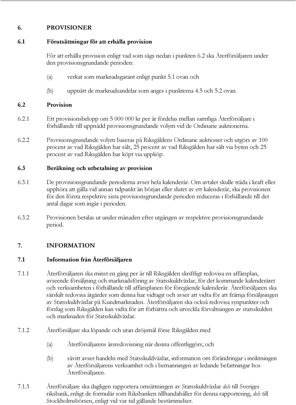 2 Provision 6.2.1 Ett provisionsbelopp om 5 000 000 kr per år fördelas mellan samtliga Återförsäljare i förhållande till uppnådd provisionsgrundande volym vid de Ordinarie auktionerna. 6.2.2