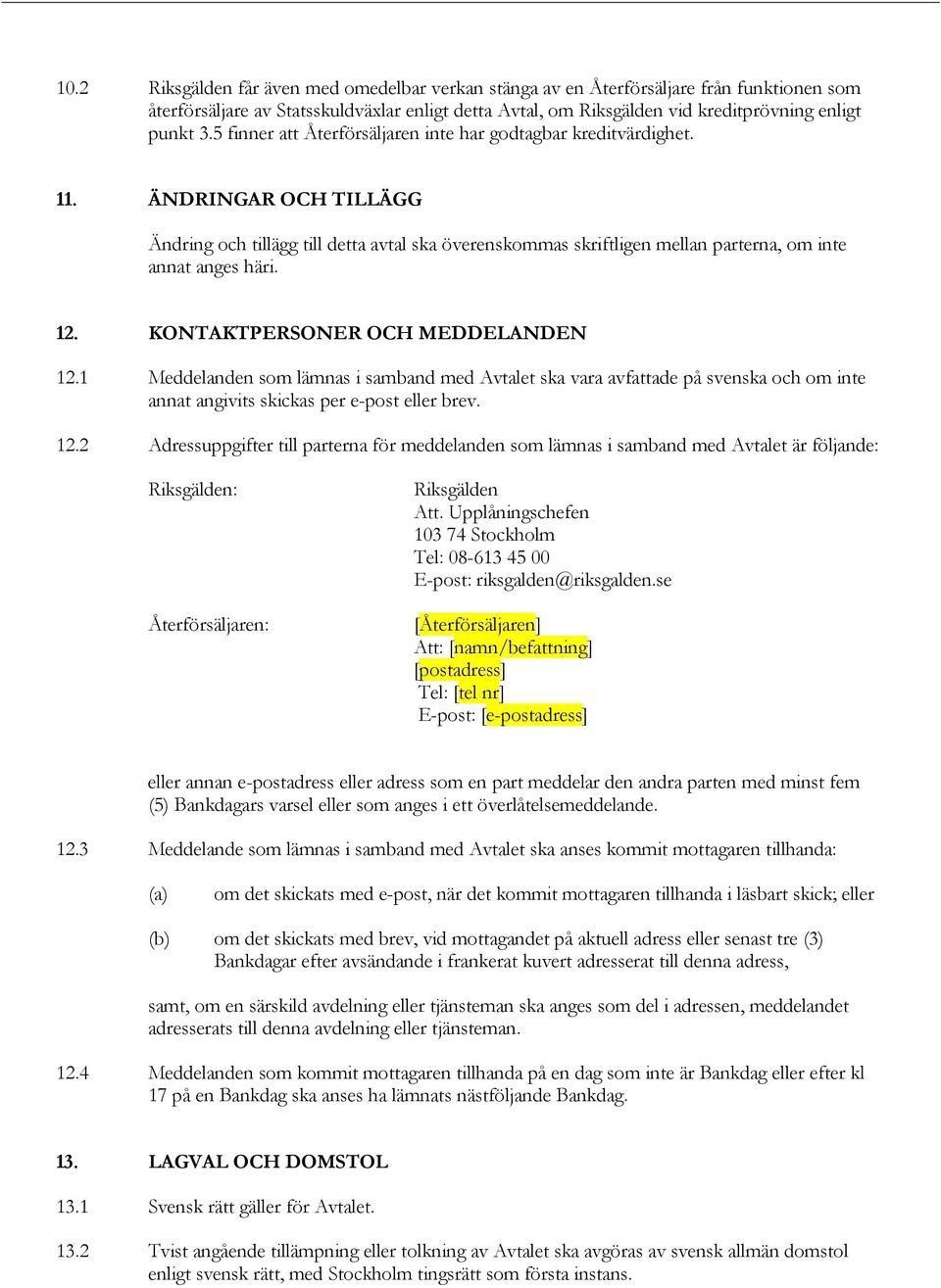 12. KONTAKTPERSONER OCH MEDDELANDEN 12.1 Meddelanden som lämnas i samband med Avtalet ska vara avfattade på svenska och om inte annat angivits skickas per e-post eller brev. 12.2 Adressuppgifter till parterna för meddelanden som lämnas i samband med Avtalet är följande: Riksgälden: Återförsäljaren: Riksgälden Att.