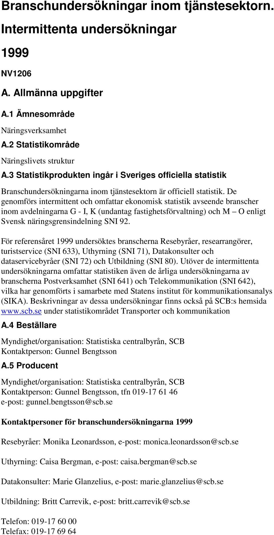 De genomförs intermittent och omfattar ekonomisk statistik avseende branscher inom avdelningarna G - I, K (undantag fastighetsförvaltning) och M O enligt Svensk näringsgrensindelning SNI 92.