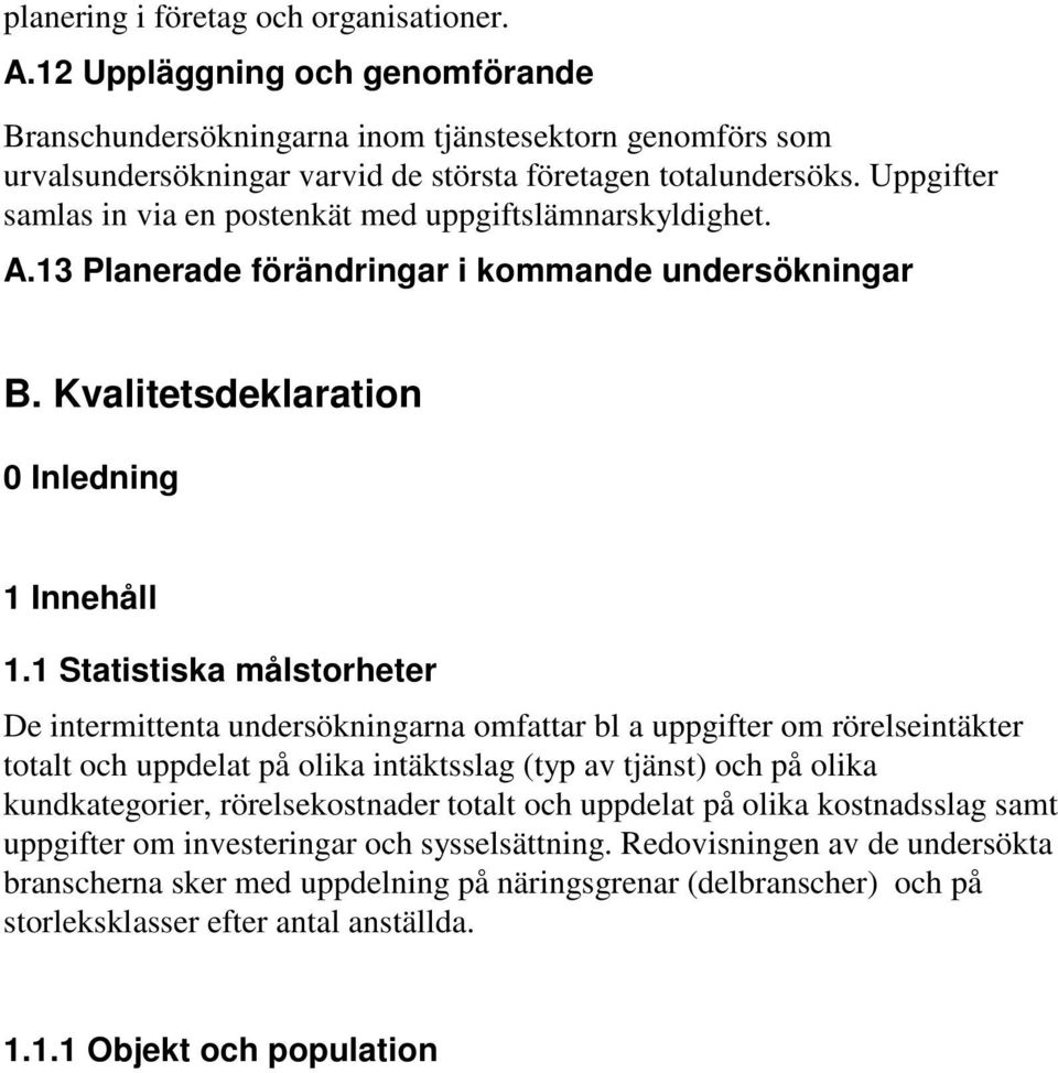 1 Statistiska målstorheter De intermittenta undersökningarna omfattar bl a uppgifter om rörelseintäkter totalt och uppdelat på olika intäktsslag (typ av tjänst) och på olika kundkategorier,