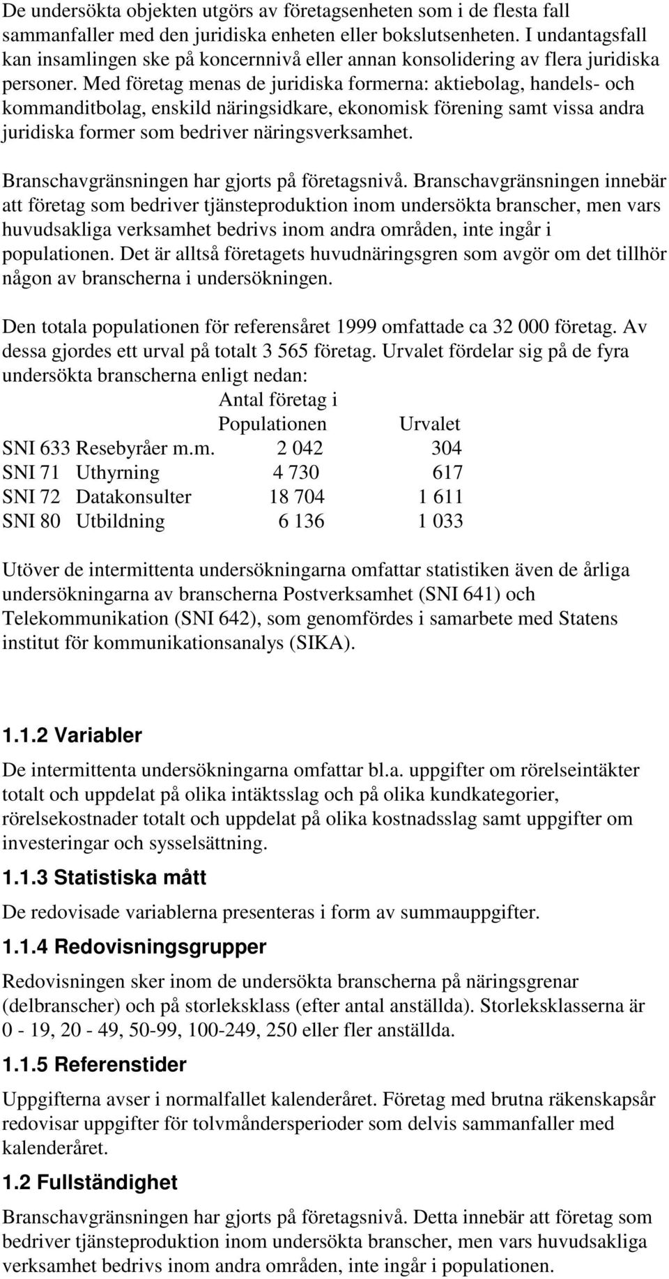 Med företag menas de juridiska formerna: aktiebolag, handels- och kommanditbolag, enskild näringsidkare, ekonomisk förening samt vissa andra juridiska former som bedriver näringsverksamhet.