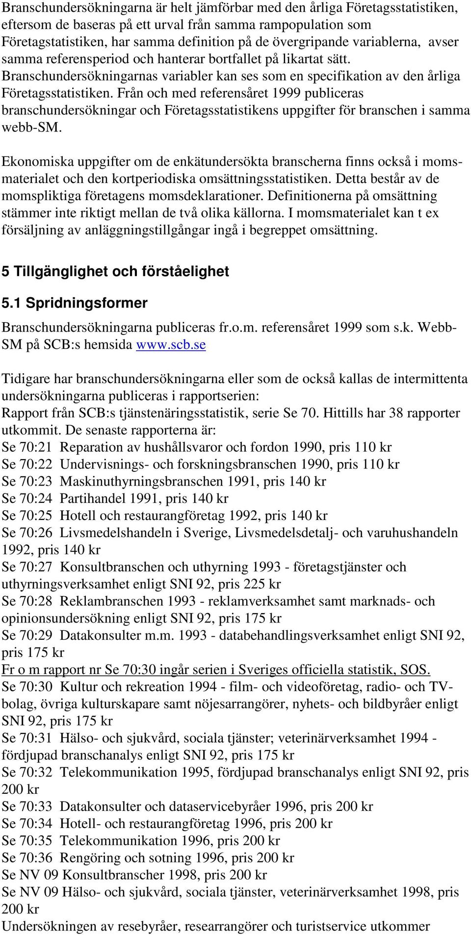 Från och med referensåret 1999 publiceras branschundersökningar och Företagsstatistikens uppgifter för branschen i samma webb-sm.