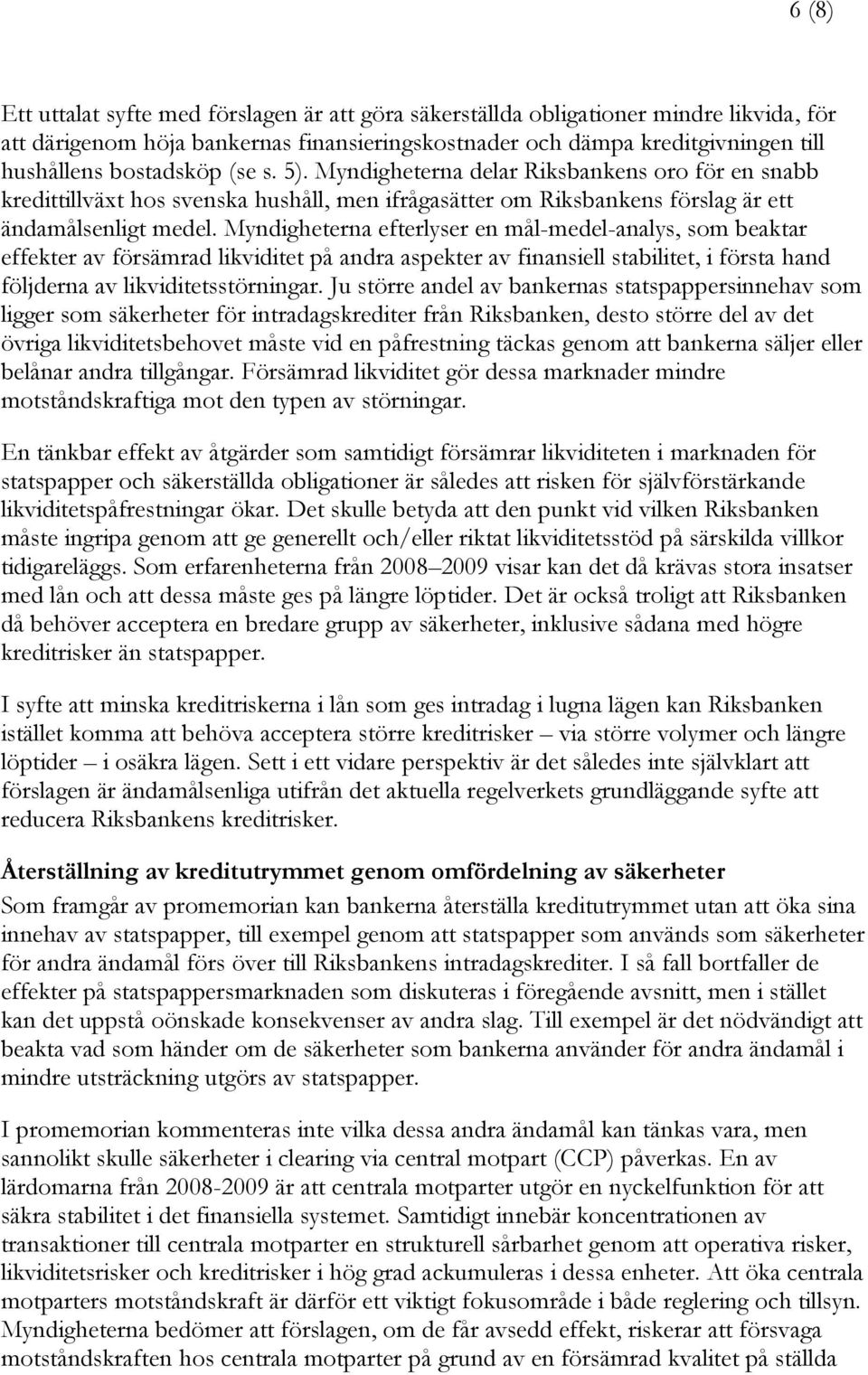 Myndigheterna efterlyser en mål-medel-analys, som beaktar effekter av försämrad likviditet på andra aspekter av finansiell stabilitet, i första hand följderna av likviditetsstörningar.