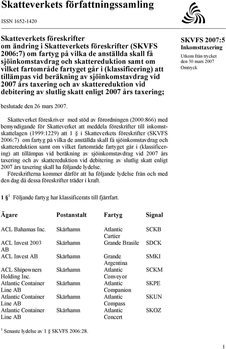 enligt 2007 års taxering; SKVFS 2007:5 Inkomsttaxering Utkom från trycket den 30 mars 2007 Omtryck beslutade den 26 mars 2007.