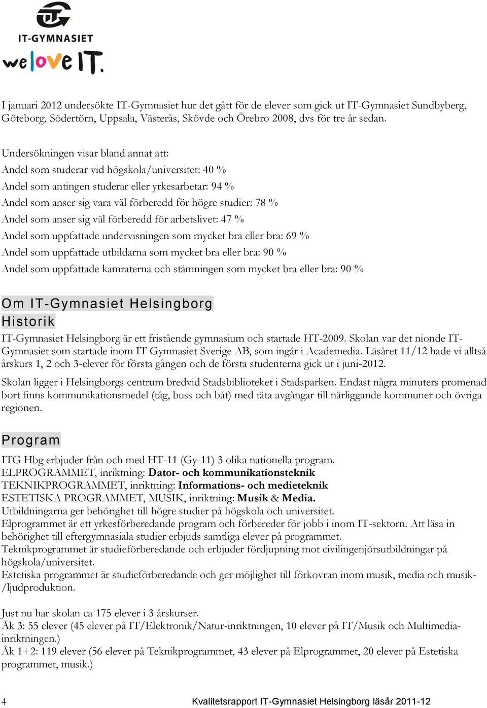 78 % Andel som anser sig väl förberedd för arbetslivet: 47 % Andel som uppfattade undervisningen som mycket bra eller bra: 69 % Andel som uppfattade utbildarna som mycket bra eller bra: 9 % Andel som