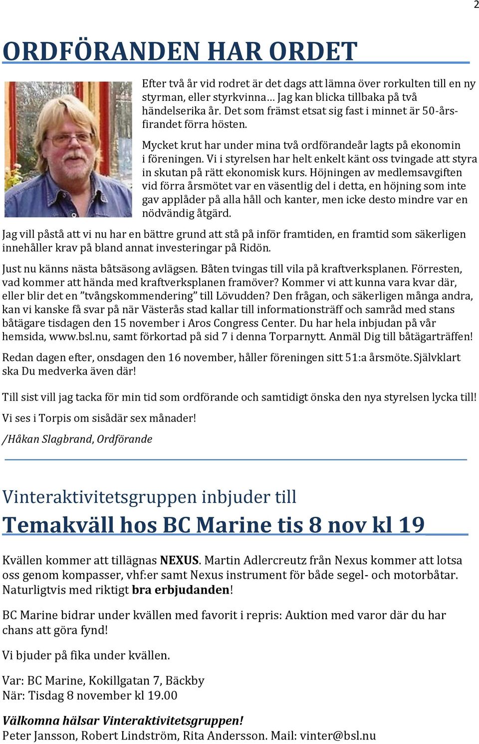Vi i styrelsen har helt enkelt känt oss tvingade att styra in skutan på rätt ekonomisk kurs.