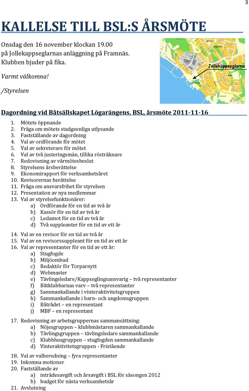 Val av ordförande för mötet 5. Val av sekreterare för mötet 6. Val av två justeringsmän, tillika rösträknare 7. Redovisning av vårmötesbeslut 8. Styrelsens årsberättelse 9.