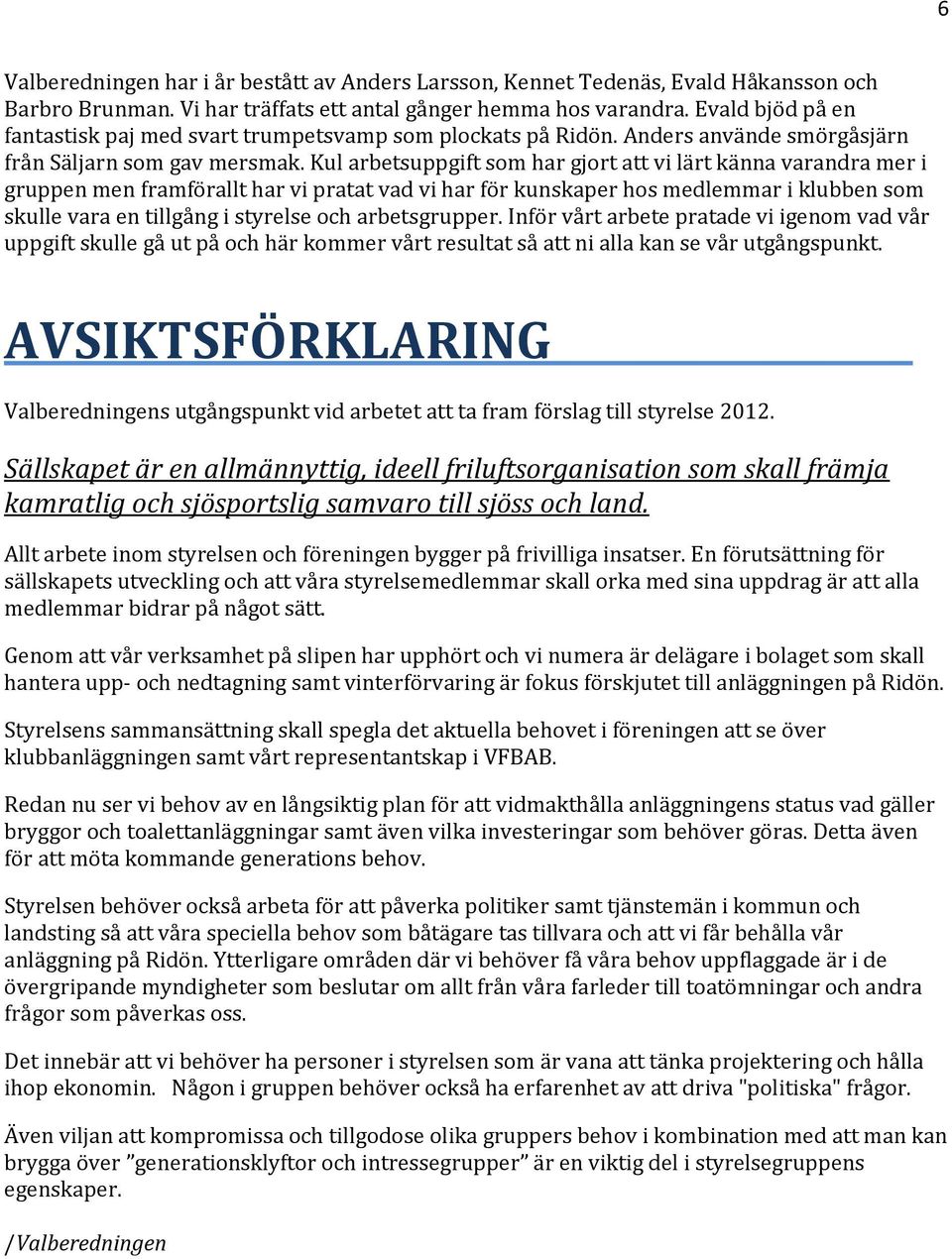 Kul arbetsuppgift som har gjort att vi lärt känna varandra mer i gruppen men framförallt har vi pratat vad vi har för kunskaper hos medlemmar i klubben som skulle vara en tillgång i styrelse och