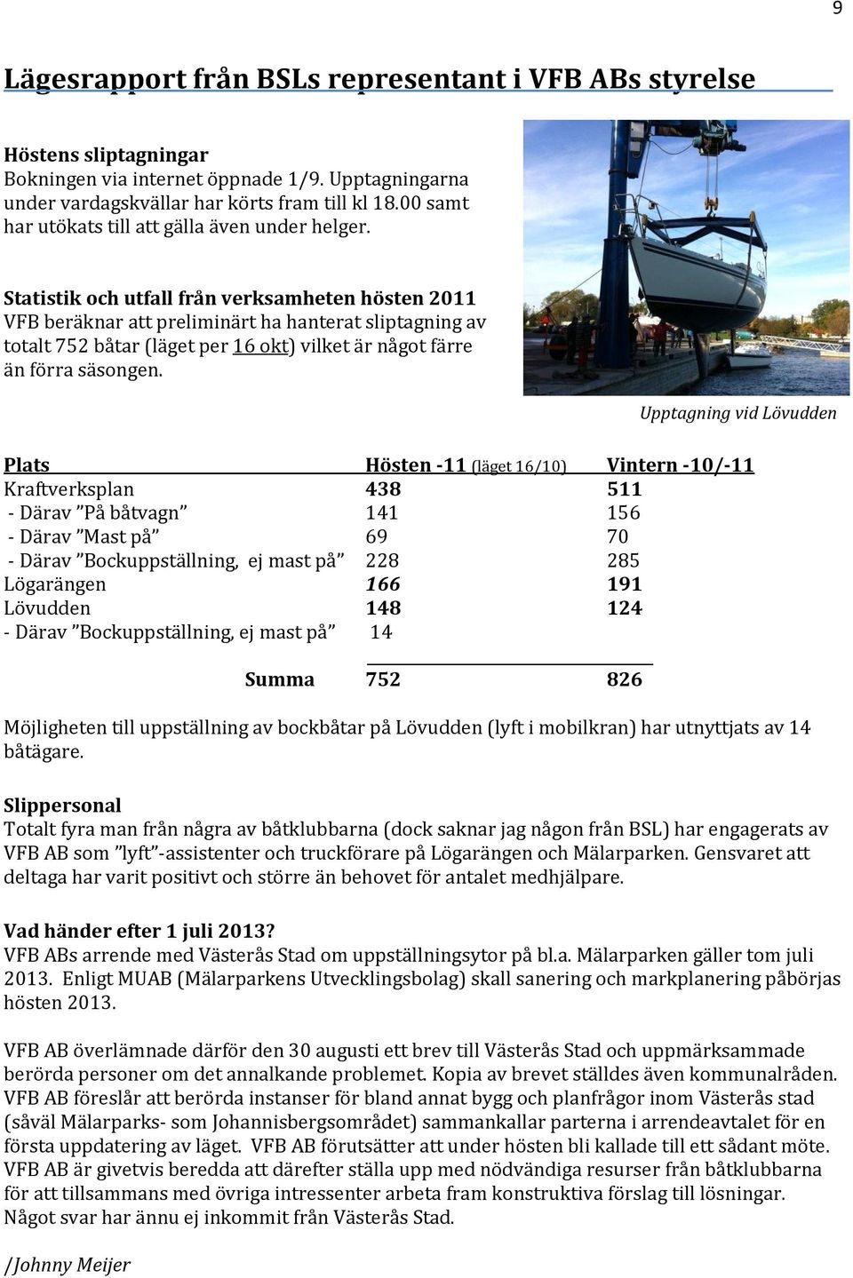Statistik och utfall från verksamheten hösten 2011 VFB beräknar att preliminärt ha hanterat sliptagning av totalt 752 båtar (läget per 16 okt) vilket är något färre än förra säsongen.