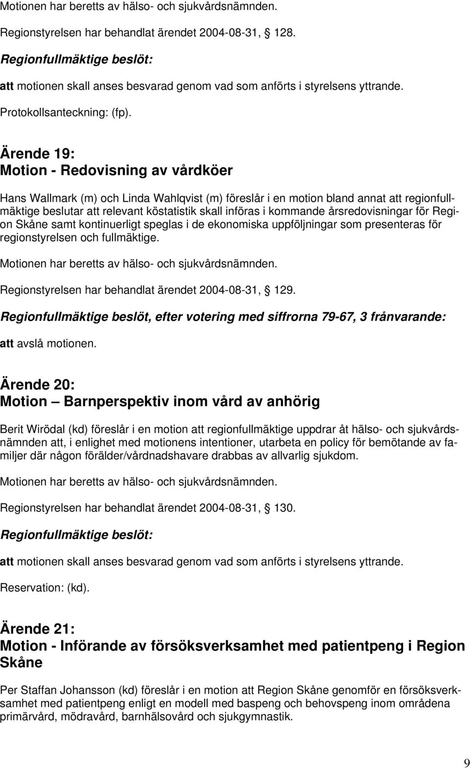 Ärende 19: Motion - Redovisning av vårdköer Hans Wallmark (m) och Linda Wahlqvist (m) föreslår i en motion bland annat att regionfullmäktige beslutar att relevant köstatistik skall införas i kommande