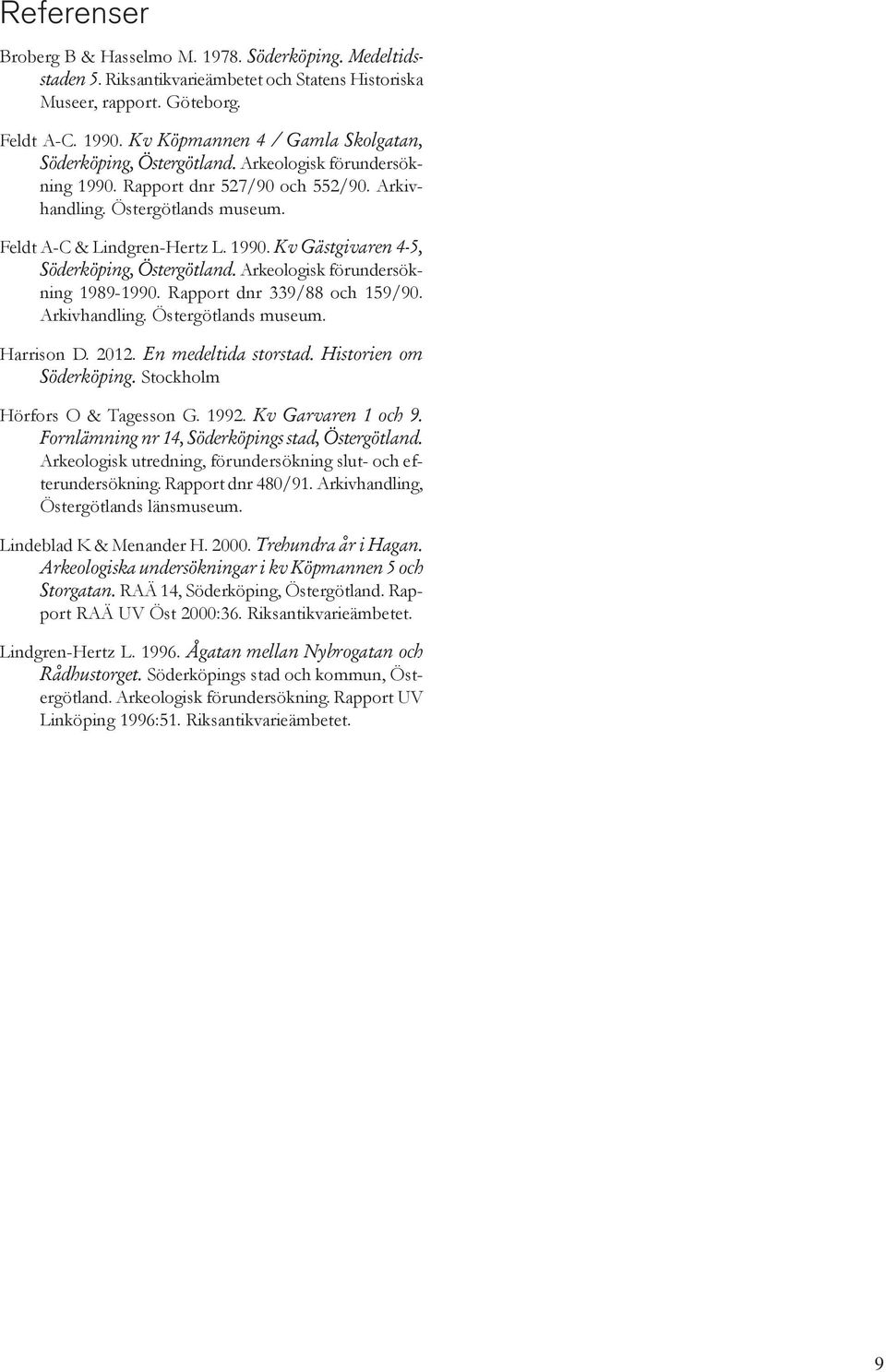 Arkeologisk förundersökning 1989-1990. Rapport dnr 339/88 och 159/90. Arkivhandling. Östergötlands museum. Harrison D. 2012. En medeltida storstad. Historien om Söderköping.