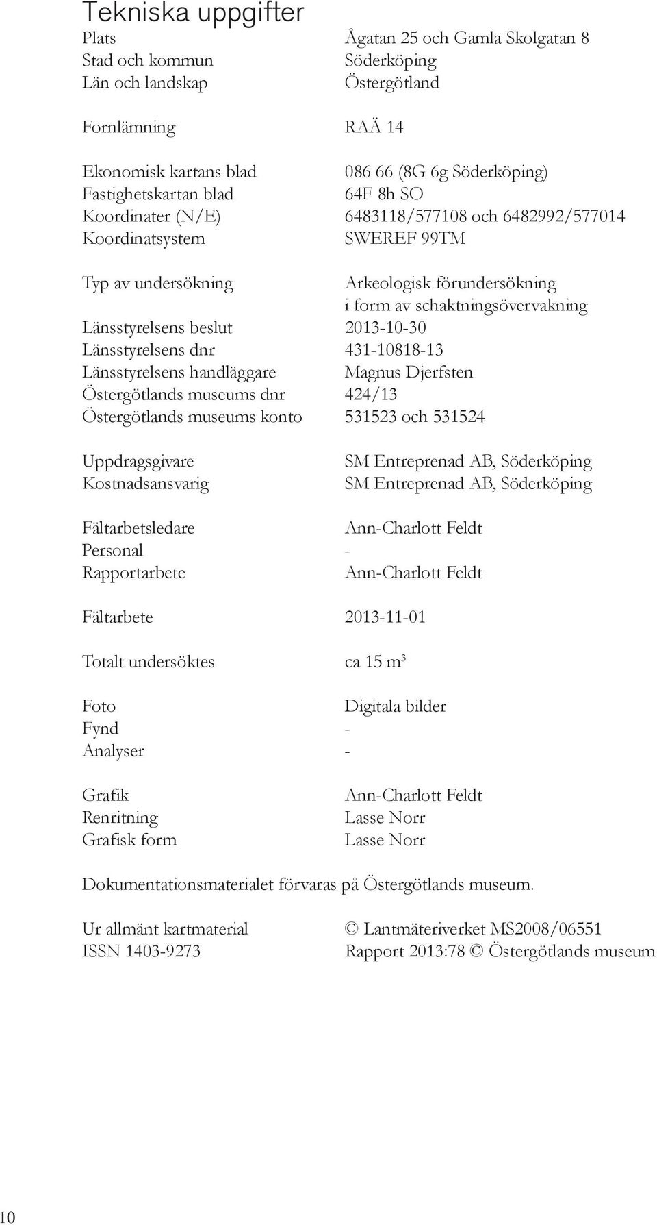 Länsstyrelsens beslut 2013-10-30 Länsstyrelsens dnr 431-10818-13 Länsstyrelsens handläggare Magnus Djerfsten Östergötlands museums dnr 424/13 Östergötlands museums konto 531523 och 531524