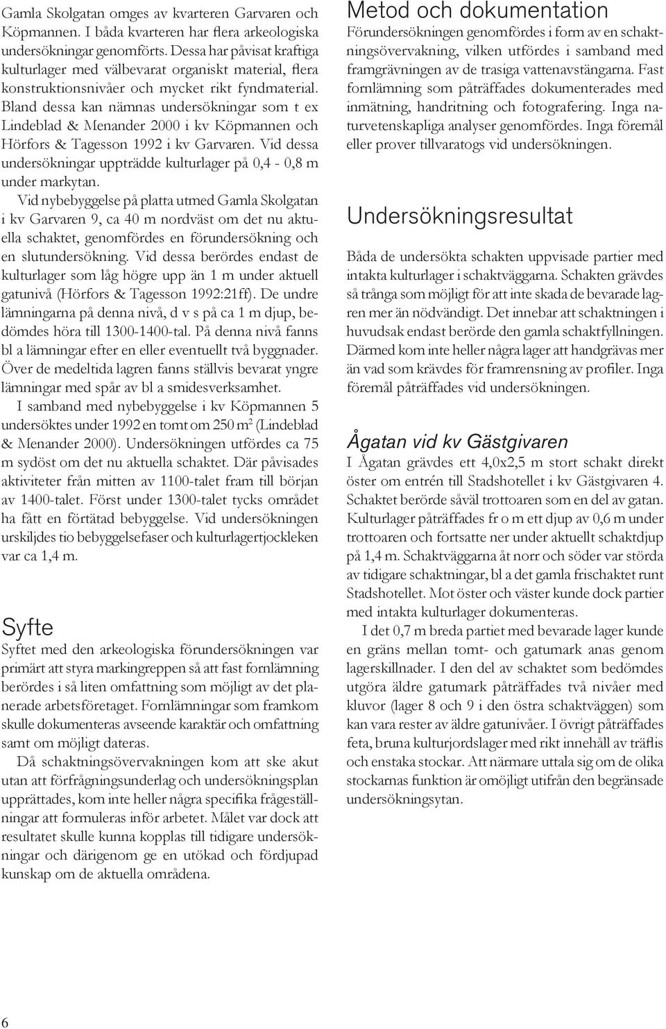 Bland dessa kan nämnas undersökningar som t ex Lindeblad & Menander 2000 i kv Köpmannen och Hörfors & Tagesson 1992 i kv Garvaren.