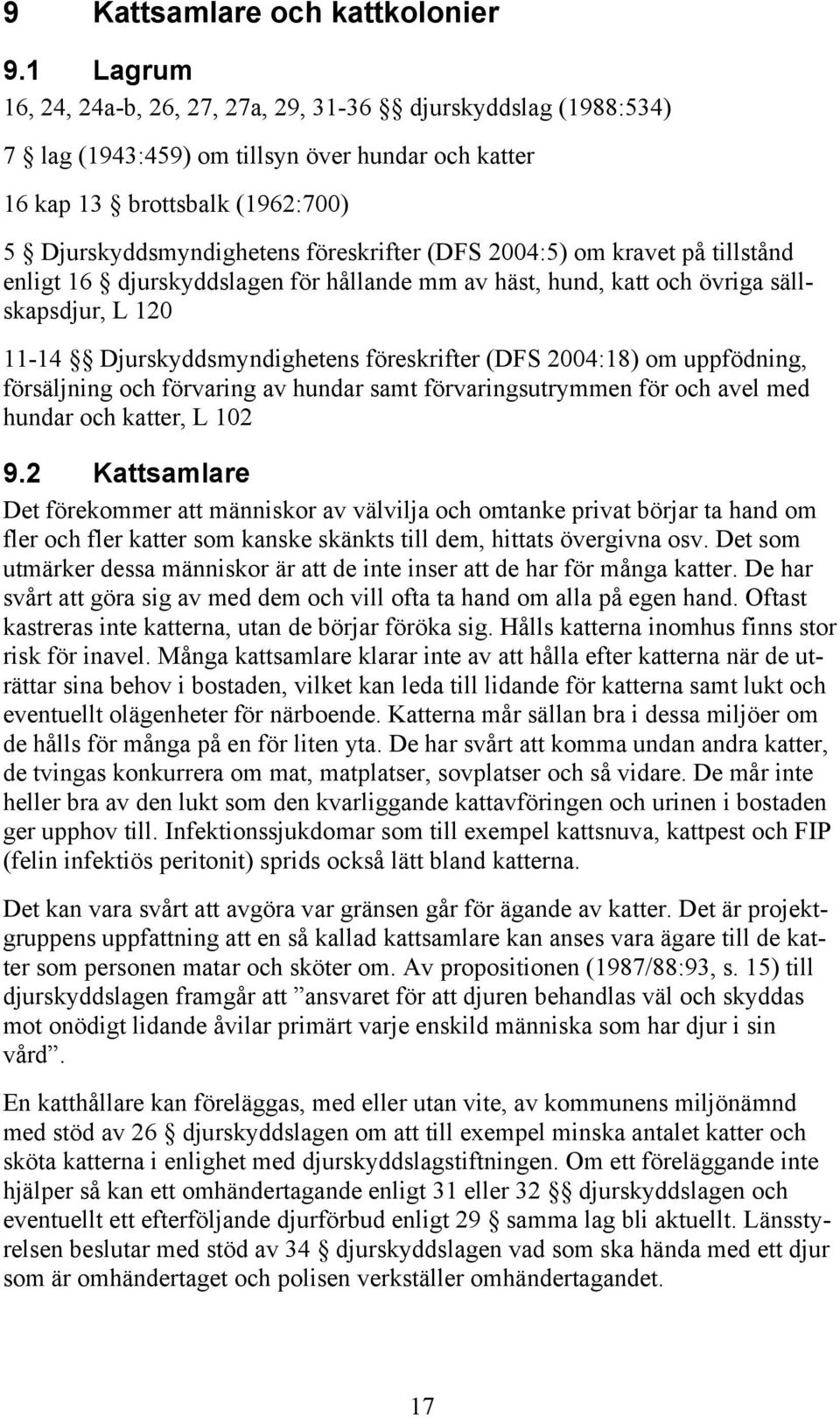 2004:5) om kravet på tillstånd enligt 16 djurskyddslagen för hållande mm av häst, hund, katt och övriga sällskapsdjur, L 120 11-14 Djurskyddsmyndighetens föreskrifter (DFS 2004:18) om uppfödning,