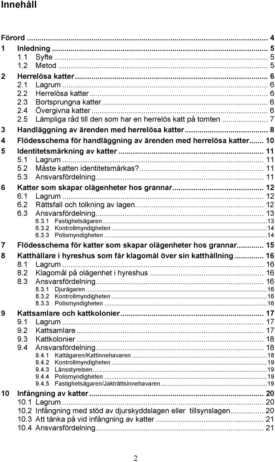 ... 11 5.3 Ansvarsfördelning... 11 6 Katter som skapar olägenheter hos grannar... 12 6.1 Lagrum... 12 6.2 Rättsfall och tolkning av lagen... 12 6.3 Ansvarsfördelning... 13 6.3.1 Fastighetsägaren...13 6.3.2 Kontrollmyndigheten.