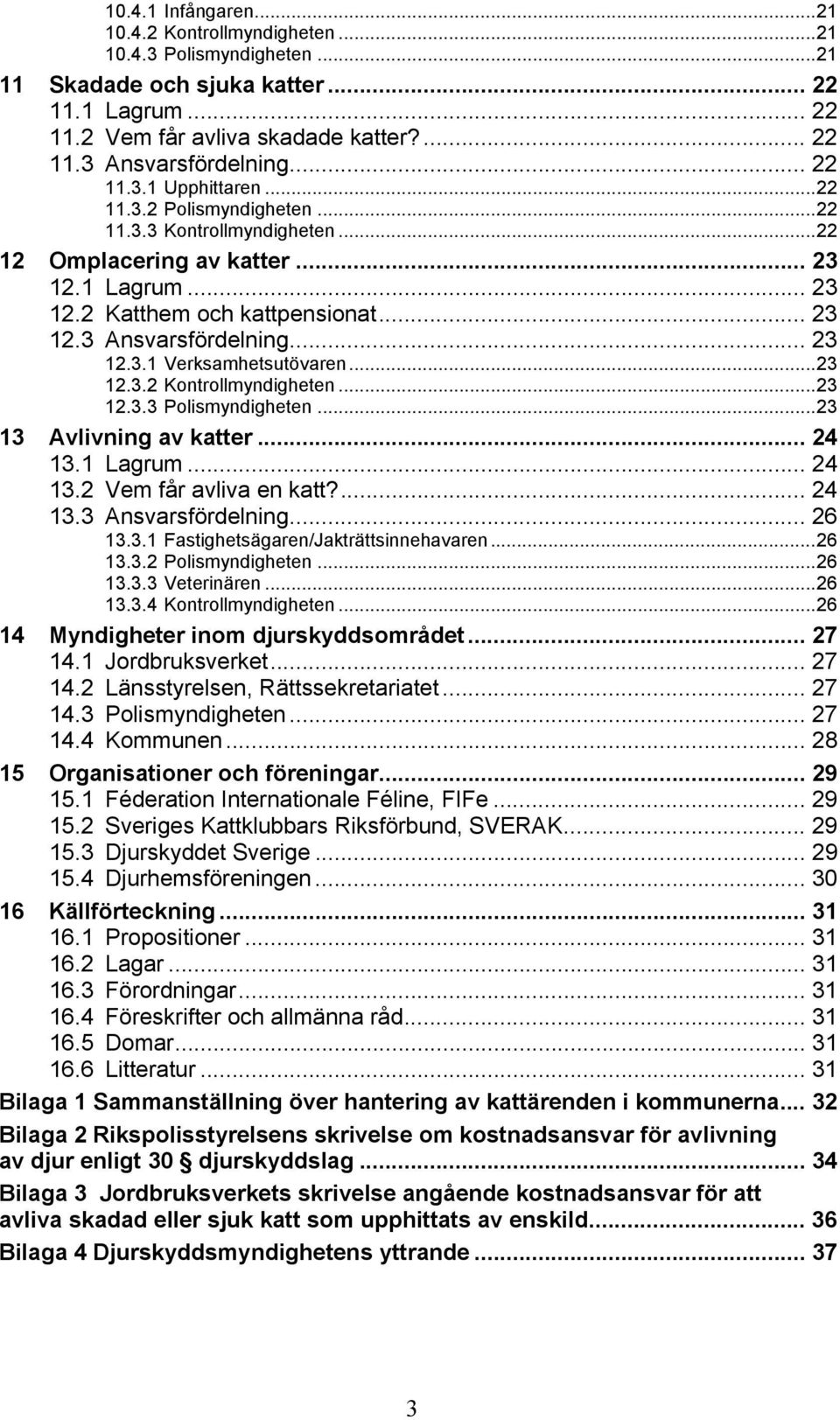 .. 23 12.3.1 Verksamhetsutövaren...23 12.3.2 Kontrollmyndigheten...23 12.3.3 Polismyndigheten...23 13 Avlivning av katter... 24 13.1 Lagrum... 24 13.2 Vem får avliva en katt?... 24 13.3 Ansvarsfördelning.