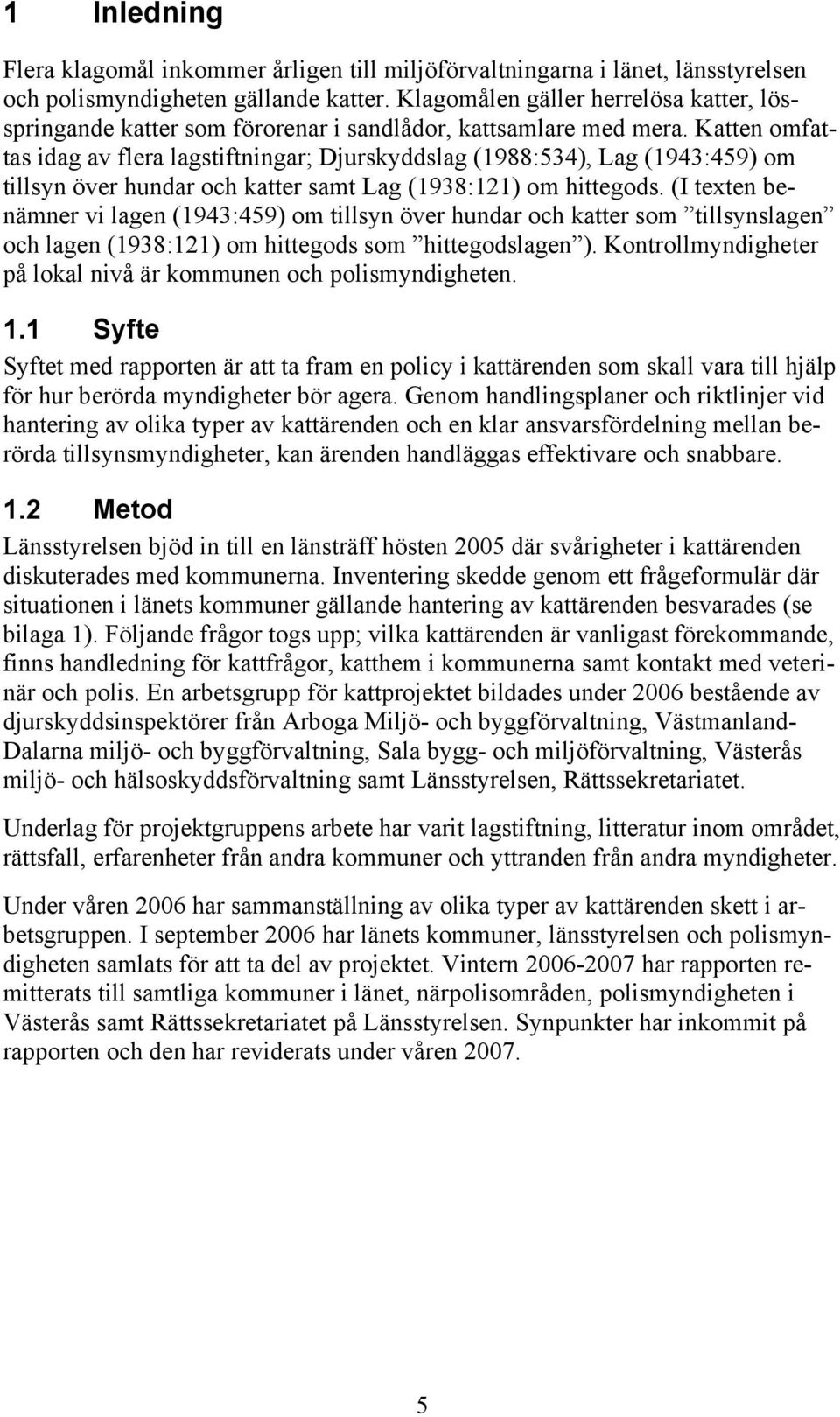 Katten omfattas idag av flera lagstiftningar; Djurskyddslag (1988:534), Lag (1943:459) om tillsyn över hundar och katter samt Lag (1938:121) om hittegods.