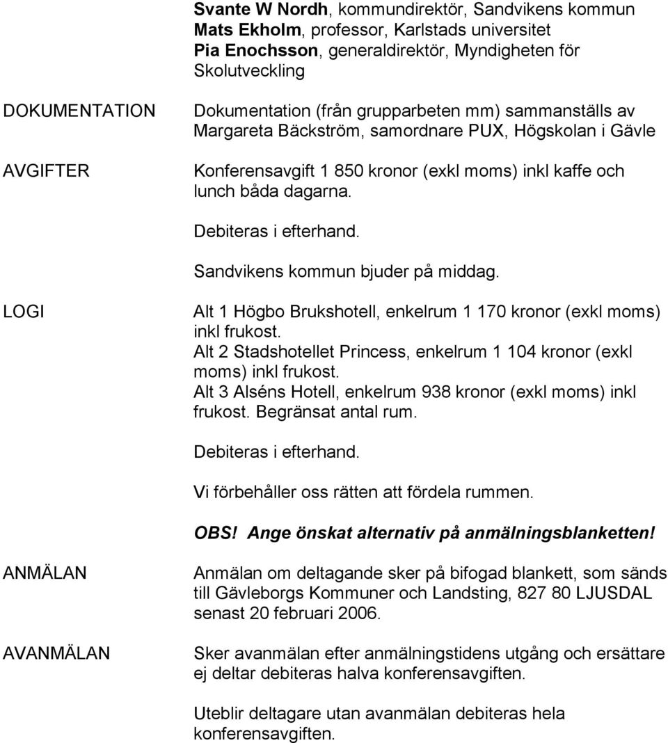 Sandvikens kommun bjuder på middag. LOGI Alt 1 Högbo Brukshotell, enkelrum 1 170 kronor (exkl moms) inkl frukost. Alt 2 Stadshotellet Princess, enkelrum 1 104 kronor (exkl moms) inkl frukost.